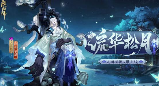 阴阳师人面树皮肤流华松月怎么获得-人面树皮肤流华松月获取攻略