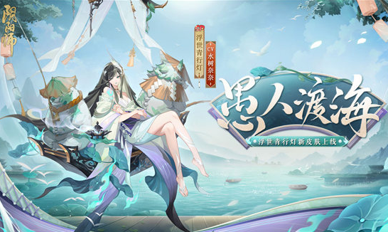 阴阳师浮世青行灯皮肤愚人渡海怎么获得-浮世青行灯皮肤愚人渡海获得方法