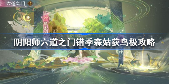 阴阳师姑获鸟极怎么过-阴阳师六道之门错季森姑获鸟极攻略