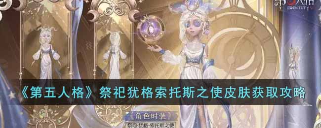 第五人格祭祀犹格索托斯之使皮肤怎么获取-第五人格祭祀犹格索托斯之使皮肤获取方法介绍攻略