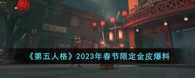 第五人格2023年春节限定金皮是什么-第五人格2023年春节限定金皮爆料分享介绍