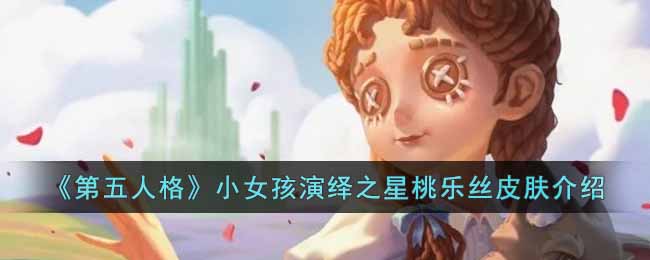 第五人格小女孩演绎之星桃乐丝皮肤如何-第五人格小女孩演绎之星桃乐丝皮肤介绍