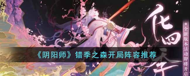 阴阳师错季之森开局阵容怎么玩-阴阳师错季之森开局阵容玩法介绍