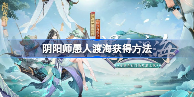 阴阳师SP灯新皮肤怎么获得-阴阳师愚人渡海获得方法介绍