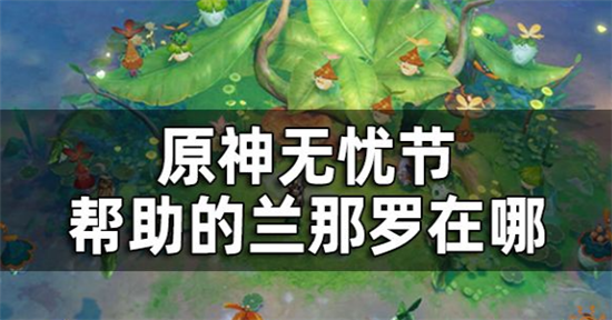 原神森林书无忧节需要帮助的所有兰那罗位置在哪-原神无忧节任务位置攻略一览