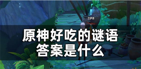 `原神森林书世界任务好吃的谜语答案是什么-原神好吃的谜语答案一览