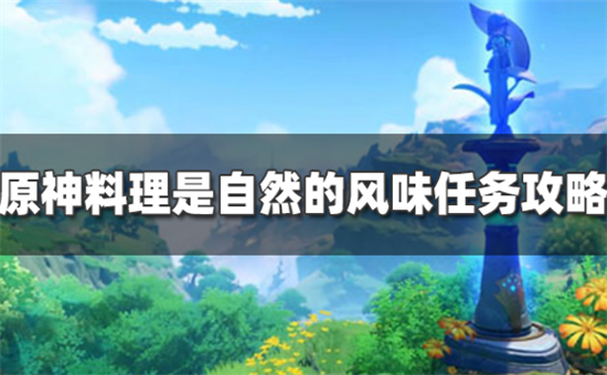 原神愿为一炊之梦料理是自然的风味任务怎么过-原神料理是自然的风味任务攻略