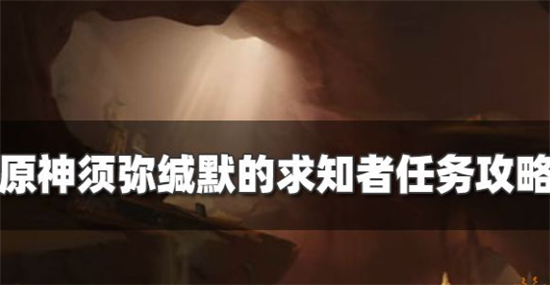 原神须弥魔神任务穿越烟帷与暗林须弥缄默的求知者怎么过-原神缄默的求知者任务攻略