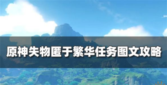 原神须弥魔神任务穿越烟帷与暗林失物匿于繁华任务怎么过-原神失物匿于繁华任务攻略