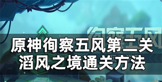 原神徇察五风滔风之境通关方法是什么-原神徇察五风滔风之境通关方法介绍