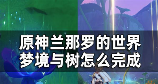 原神须弥森林书兰那罗的世界梦境与树怎么完成-原神须弥梦中的苗圃第一章任务攻略