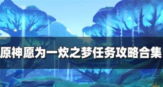 原神须弥森林书愿为一炊之梦任务全流程是什么-原神愿须弥为一炊之梦全流程合集攻略