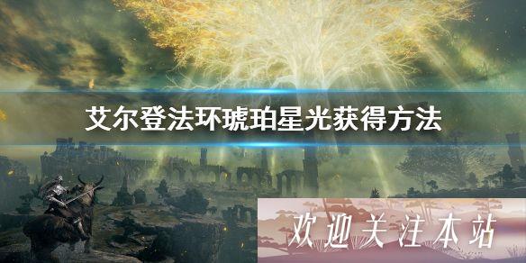 艾尔登法环琥珀星光怎么得 艾尔登法环琥珀星光获取方法详解