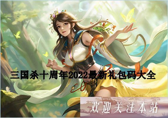 三国杀礼包码2022最新版有哪些 三国杀十周年2022最新礼包码大全