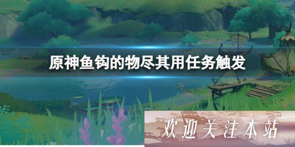 原神中如何触发鱼钩的物尽其用任务 原神鱼钩的物尽其用任务触发方法