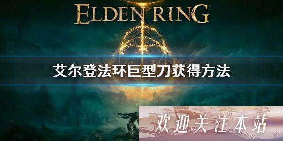 艾尔登法环巨型刀怎么获得-艾尔登法环巨型刀获得方法