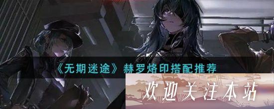 无期迷途赫罗烙印怎么搭配-无期迷途赫罗烙印最佳搭配