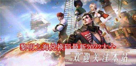 《黎明之海最新兑换码2022全攻略》