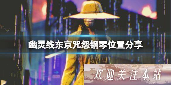 《幽灵线东京：探秘咒怨钢琴位置与封印技巧》