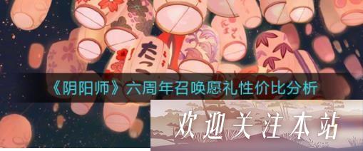 阴阳师六周年召唤愿礼要买吗 阴阳师六周年召唤愿礼性价比分析