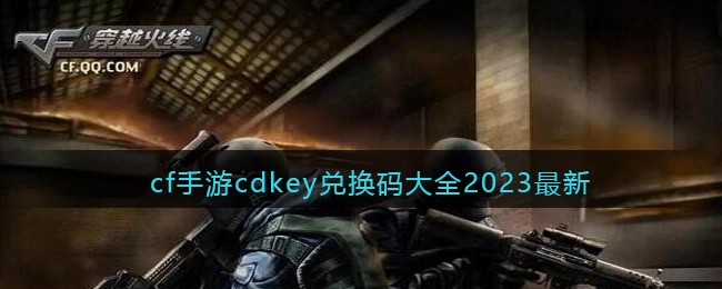 cf手游兑换码2023-cf手游cdkey兑换码大全2023最新