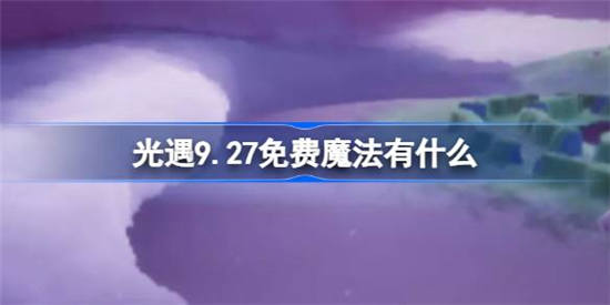 光遇9.27免费魔法有哪些 光遇9.27免费魔法获取方法分享