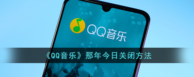 qq音乐那年今日怎么关闭-qq音乐那年今日隐藏方法