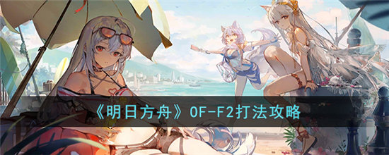 明日方舟OF-F2打法攻略-明日方舟OF-F2打法介绍