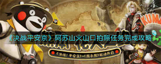 决战平安京阿苏山火山口拍照任务怎么完成 决战平安京阿苏山火山口拍照任务完成攻略