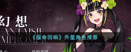 宿命回响哪些角色升星好 升星角色推荐介绍