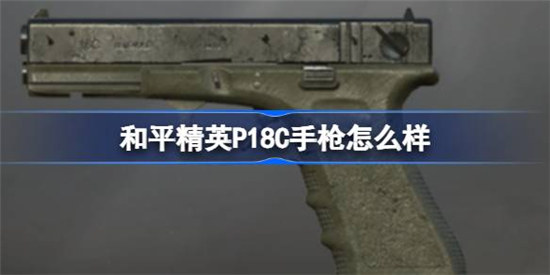 和平精英P18C手枪好不好和平精英P18C手枪数据一览