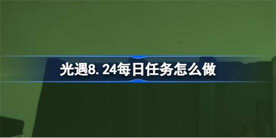 光遇8.24每日任务怎么做光遇8月24日每日任务做法攻略