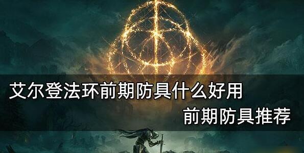 艾尔登法环前期防具哪个好用 艾尔登法环前期防具选择攻略