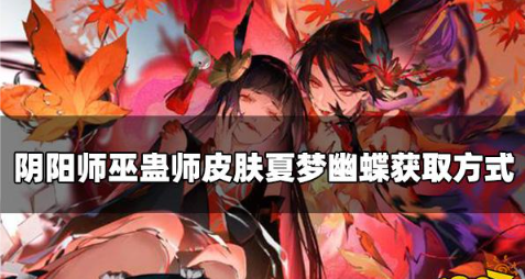 阴阳师新巫蛊师皮肤怎么获取-皮肤夏梦幽蝶获取方式