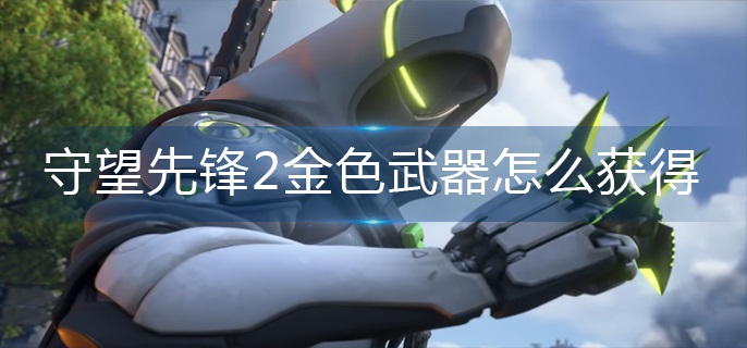 守望先锋2金色武器怎么获得-守望先锋2金色武器获取的方式