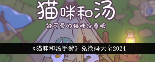猫咪和汤手游兑换码有哪些 兑换码大全2024