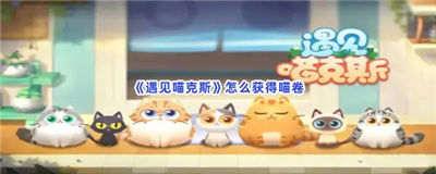 遇见喵克斯喵卷怎么获得喵卷快速获取途径教学指南