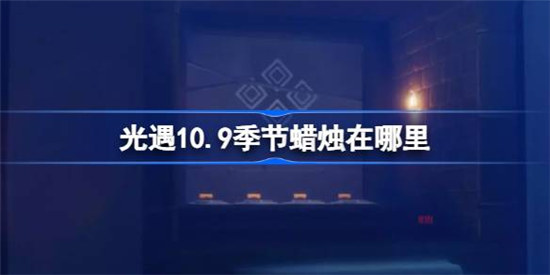 光遇10.9季节蜡烛位置在哪里光遇10月9日季节蜡烛位置介绍
