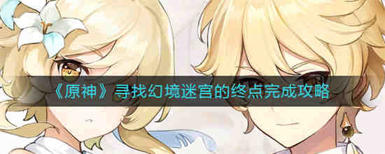 原神寻找幻境迷宫的终点怎么完成 原神寻找幻境迷宫的终点完成攻略介绍