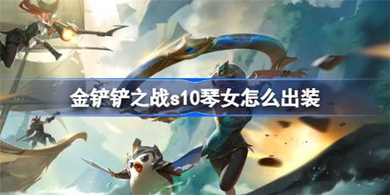 金铲铲之战s10琴女怎么出装 金铲铲之战s10琴女出装攻略分享