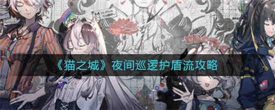 猫之城夜间巡逻护盾流怎么玩 猫之城夜间巡逻护盾流攻略