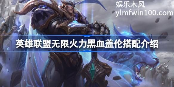 英雄联盟无限火力黑血盖伦怎么做到的-英雄联盟无限火力黑血盖伦搭配介绍