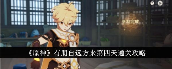 原神有朋自远方来第四天怎么通关 有朋自远方来第四天通关攻略