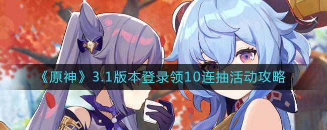 原神3.1版本登录领10连抽活动怎么玩 原神3.1版本登录领10连抽活动攻略