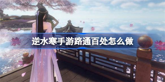 逆水寒手游路通百处该怎么做逆水寒手游路通百处任务攻略玩法