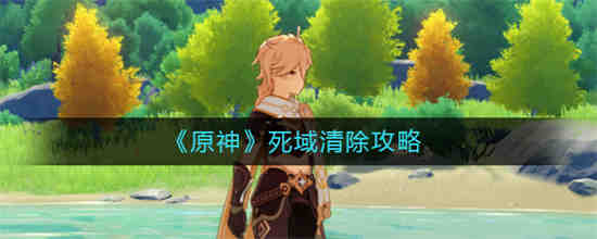 原神死域怎么清除 原神死域清除攻略