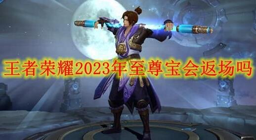 王者荣耀2023年至尊宝会返场吗 王者荣耀2023年至尊宝上线解析