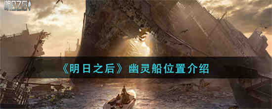 明日之后幽灵船位置在哪-明日之后幽灵船位置一览2023
