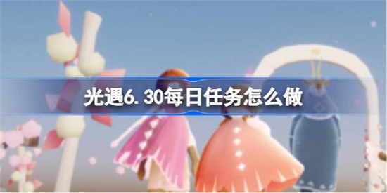 光遇6.30每日任务该怎么做光遇6月30日每日任务攻略玩法