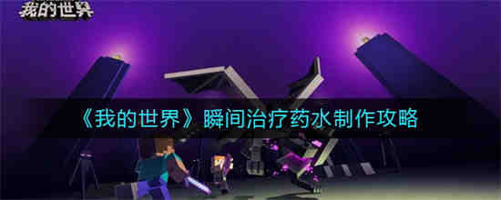 我的世界瞬间治疗药水怎么制作 我的世界瞬间治疗药水制作攻略